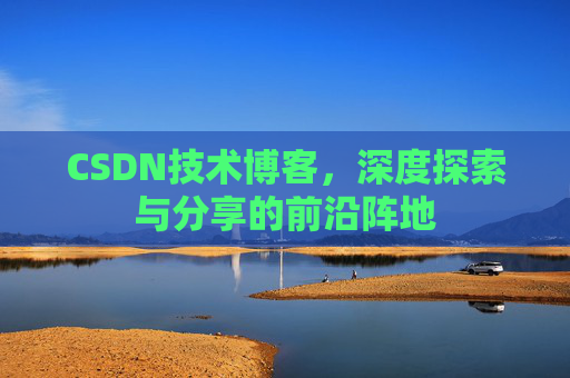 CSDN技术博客，深度探索与分享的前沿阵地